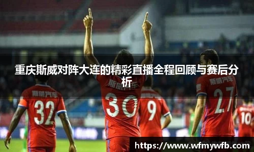 重庆斯威对阵大连的精彩直播全程回顾与赛后分析