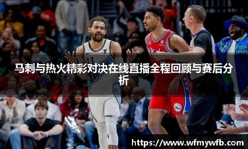 马刺与热火精彩对决在线直播全程回顾与赛后分析